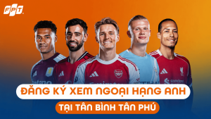 Đăng ký xem Ngoại hạng Anh tại Tân Bình Tân Phú trên FPT