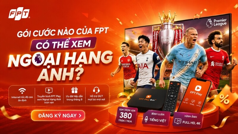 Gói cước FPT xem Ngoại Hạng Anh bản quyền trọn vẹn 380 trận