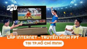 Lắp đặt Internet Truyền hình FPT Play tại Hồ Chí Minh